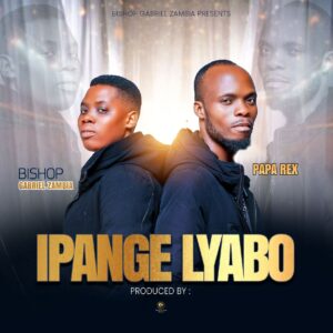 🎶 IPANGE LYABO – BISHOP GABRIEL ZAMBIA Ft PAPA REX 🎶
